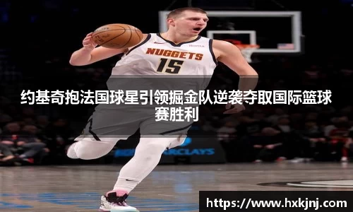 约基奇抱法国球星引领掘金队逆袭夺取国际篮球赛胜利