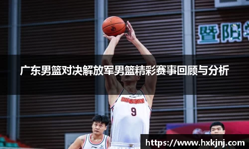 广东男篮对决解放军男篮精彩赛事回顾与分析