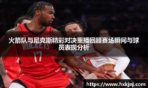 火箭队与尼克斯精彩对决重播回顾赛场瞬间与球员表现分析
