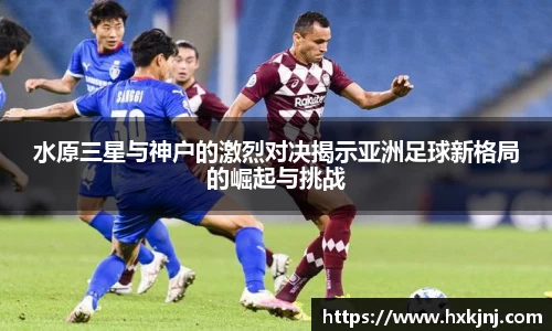水原三星与神户的激烈对决揭示亚洲足球新格局的崛起与挑战