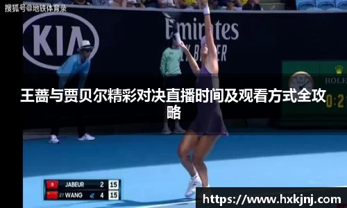王蔷与贾贝尔精彩对决直播时间及观看方式全攻略