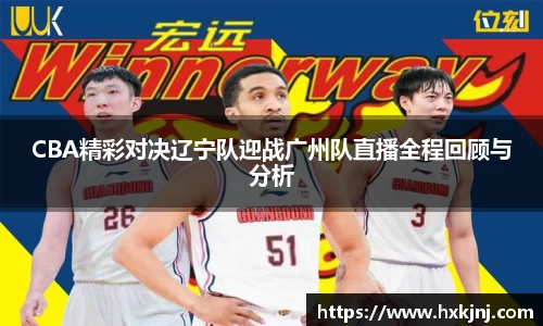 CBA精彩对决辽宁队迎战广州队直播全程回顾与分析