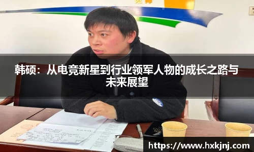 韩硕：从电竞新星到行业领军人物的成长之路与未来展望