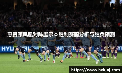 惠灵顿凤凰对阵墨尔本胜利赛前分析与胜负预测