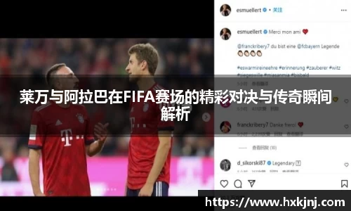 莱万与阿拉巴在FIFA赛场的精彩对决与传奇瞬间解析