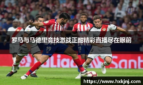 罗马与马德里竞技激战正酣精彩直播尽在眼前