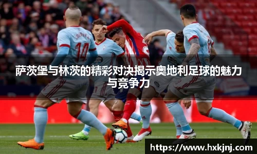 萨茨堡与林茨的精彩对决揭示奥地利足球的魅力与竞争力