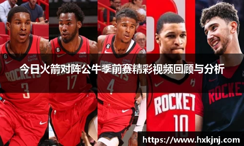 今日火箭对阵公牛季前赛精彩视频回顾与分析