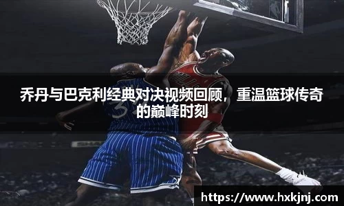 乔丹与巴克利经典对决视频回顾，重温篮球传奇的巅峰时刻