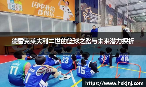 德雷克莱夫利二世的篮球之路与未来潜力探析