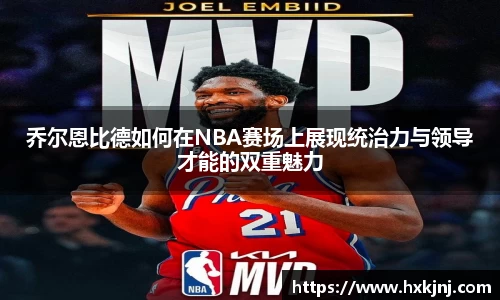 乔尔恩比德如何在NBA赛场上展现统治力与领导才能的双重魅力