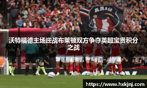 沃特福德主场迎战布莱顿双方争夺英超宝贵积分之战