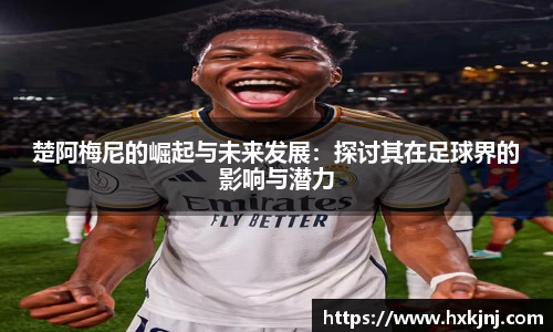 楚阿梅尼的崛起与未来发展：探讨其在足球界的影响与潜力